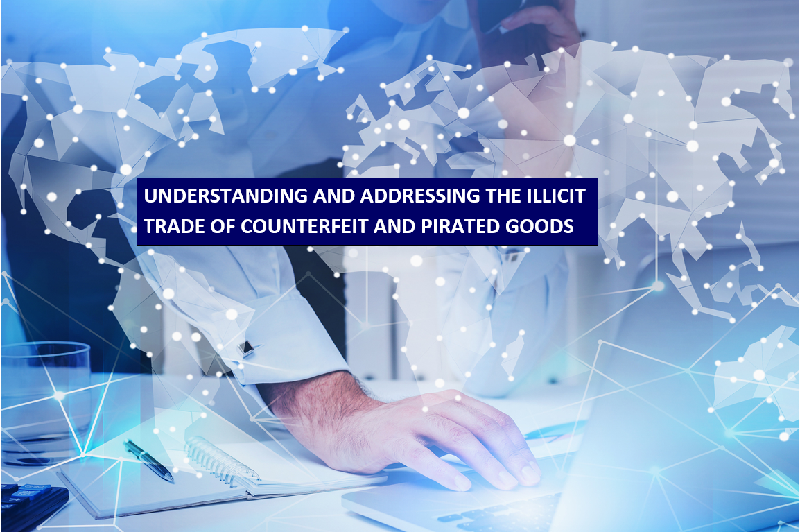 Understanding and Addressing the Illicit Trade of Counterfeit and Pirated Goods 